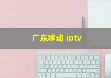 广东移动 iptv